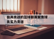 海星体育官网入口-极具挑战的篮球联赛聚焦球员实力竞逐