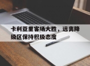 海星体育直播-卡利亚里客场大胜，远离降级区保持积极态度