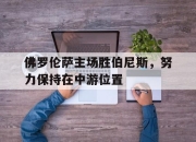 海星TV-佛罗伦萨主场胜伯尼斯，努力保持在中游位置