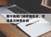 海星体育直播-那不勒斯门将把握机会，完成多次神奇扑救