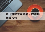 海星体育直播-豪门对决火花四射，胜者将晋级八强