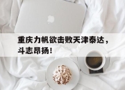 海星体育-重庆力帆欲击败天津泰达，斗志昂扬！
