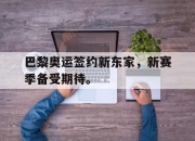 海星体育-巴黎奥运签约新东家，新赛季备受期待。