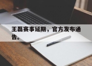海星TV-王磊赛事延期，官方发布通告。