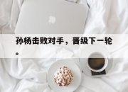 海星体育-孙杨击败对手，晋级下一轮。