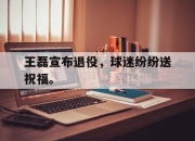 海星TV-王磊宣布退役，球迷纷纷送祝福。