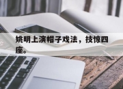 海星体育官网入口-姚明上演帽子戏法，技惊四座。