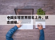 海星直播-中国女排世界排名上升，状态回暖。