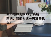 海星体育官网入口-JDG爆冷击败T1，赛后采访：我们为这一天准备已久！
