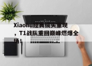 海星体育-Xiaohu经典镜头重现，T1战队重回巅峰燃爆全场！