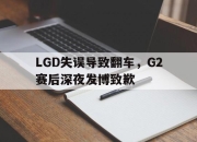 海星TV-LGD失误导致翻车，G2赛后深夜发博致歉