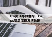海星体育-Uzi失误导致翻车，Caps赛后深夜发博致歉
