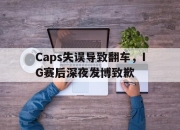 海星直播-Caps失误导致翻车，IG赛后深夜发博致歉