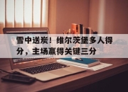 海星体育-雪中送炭！维尔茨堡多人得分，主场赢得关键三分