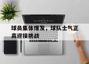 海星体育-球员集体爆发，球队士气正高迎接挑战