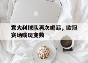 海星体育官网-意大利球队再次崛起，欧冠赛场或现变数