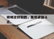 海星体育-姚明逆转取胜，展现顽强斗志。