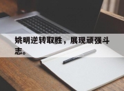 海星体育-姚明逆转取胜，展现顽强斗志。