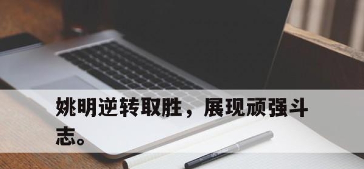 海星体育-姚明逆转取胜，展现顽强斗志。