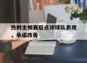 海星体育官网入口-热刺主帅赛后点评球队表现，承诺改善