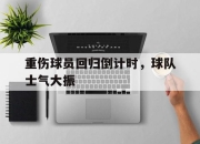 海星体育直播-重伤球员回归倒计时，球队士气大振