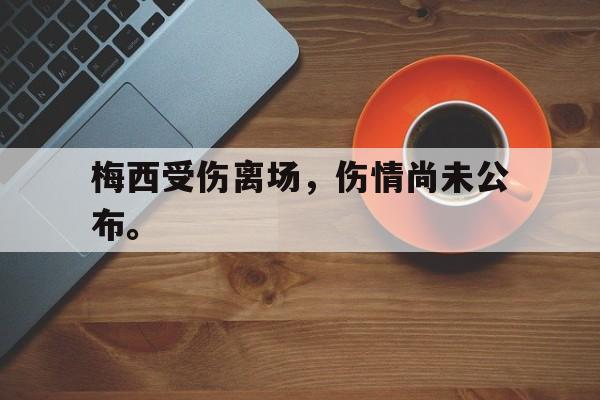 梅西受伤离场,伤情尚未公布。 梅西受伤离场,伤情尚未公布。