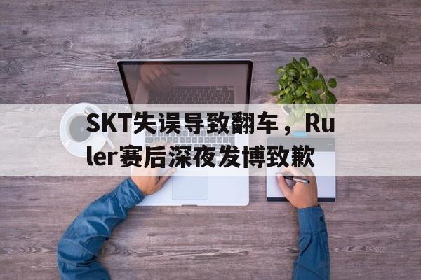 SKT失误导致翻车，Ruler赛后深夜发博致歉
