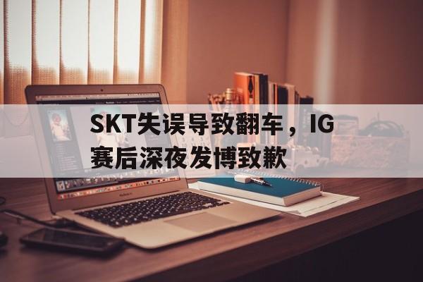 SKT失误导致翻车，IG赛后深夜发博致歉