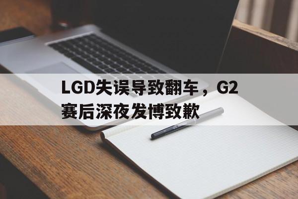 LGD失误导致翻车，G2赛后深夜发博致歉