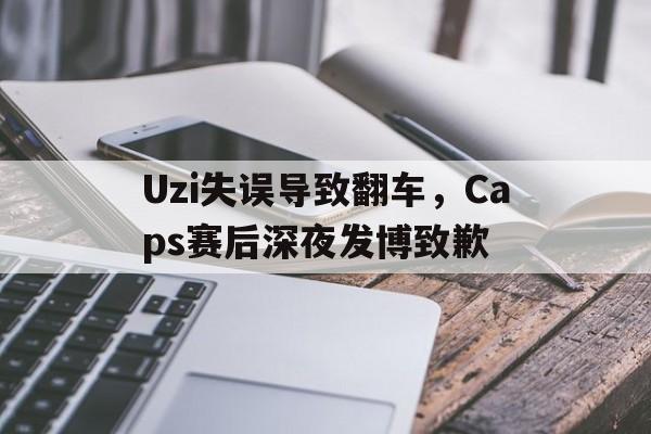 Uzi失误导致翻车，Caps赛后深夜发博致歉