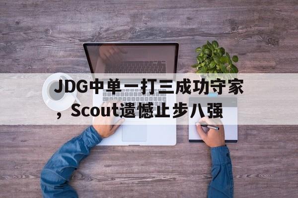 JDG中单一打三成功守家，Scout遗憾止步八强