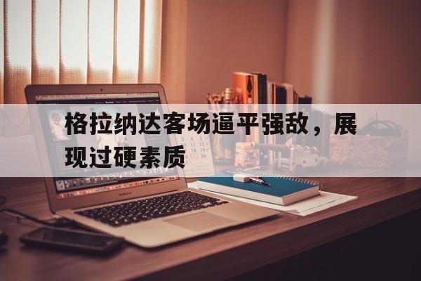 格拉纳达客场逼平强敌，展现过硬素质