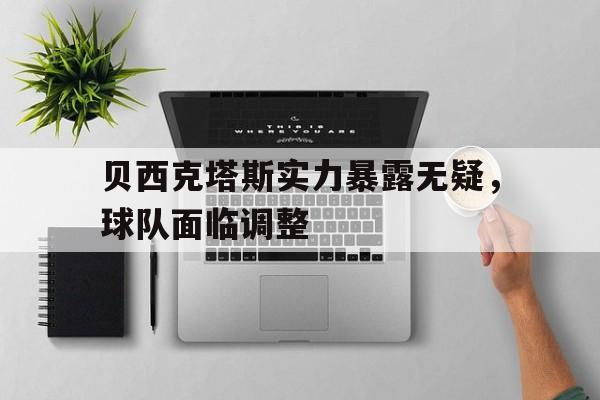 贝西克塔斯实力暴露无疑，球队面临调整