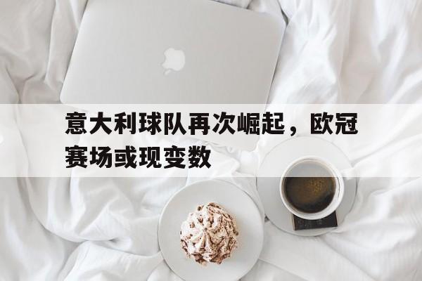 意大利球队再次崛起，欧冠赛场或现变数