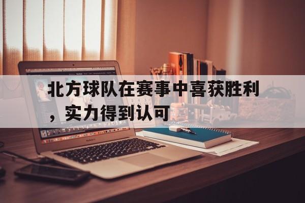 北方球队在赛事中喜获胜利，实力得到认可
