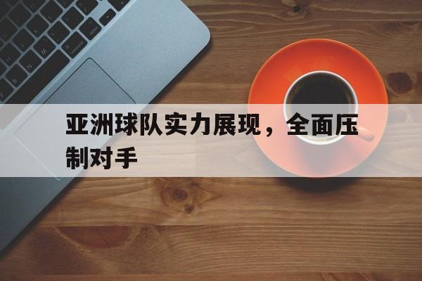 亚洲球队实力展现，全面压制对手