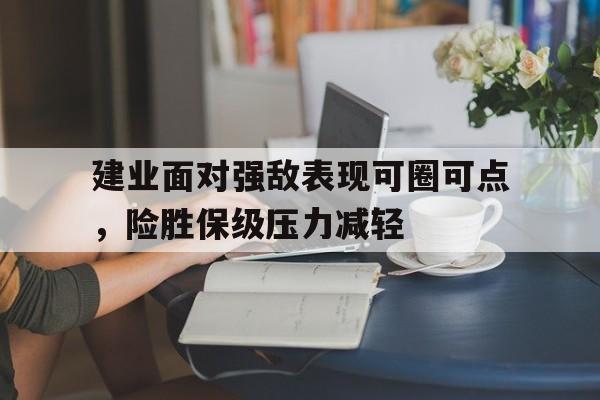 建业面对强敌表现可圈可点，险胜保级压力减轻