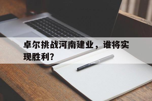 卓尔挑战河南建业，谁将实现胜利？