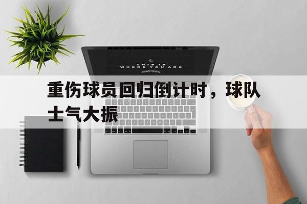 重伤球员回归倒计时，球队士气大振