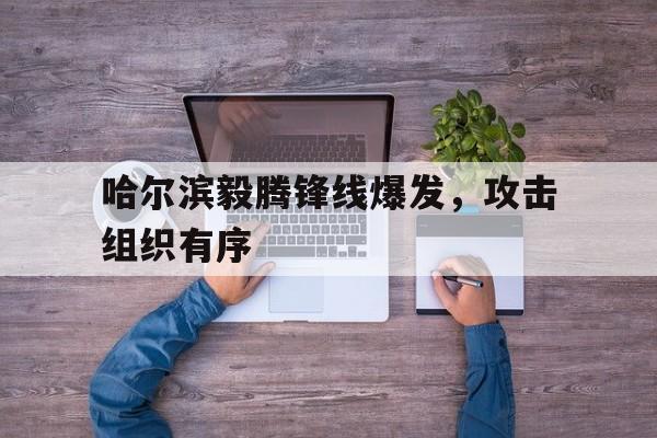 哈尔滨毅腾锋线爆发，攻击组织有序