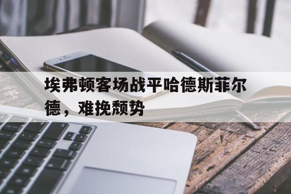 埃弗顿客场战平哈德斯菲尔德，难挽颓势