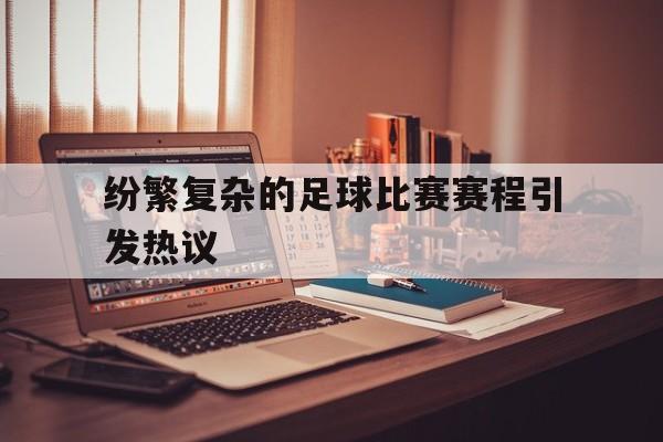 纷繁复杂的足球比赛赛程引发热议