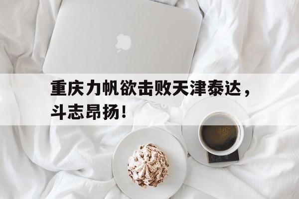 重庆力帆欲击败天津泰达，斗志昂扬！